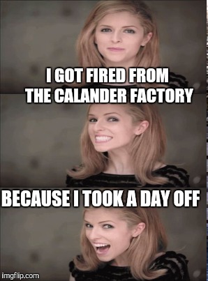 I GOT FIRED FROM THE CALANDER FACTORY BECAUSE I TOOK A DAY OFF | made w/ Imgflip meme maker