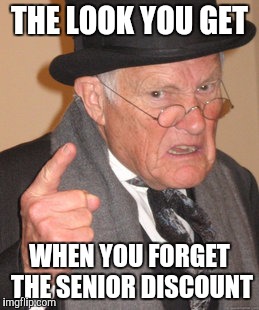Back In My Day Meme | THE LOOK YOU GET; WHEN YOU FORGET THE SENIOR DISCOUNT | image tagged in memes,back in my day | made w/ Imgflip meme maker