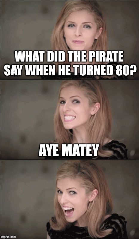 Bad Pun Anna Kendrick | WHAT DID THE PIRATE SAY WHEN HE TURNED 80? AYE MATEY | image tagged in bad pun anna kendrick | made w/ Imgflip meme maker