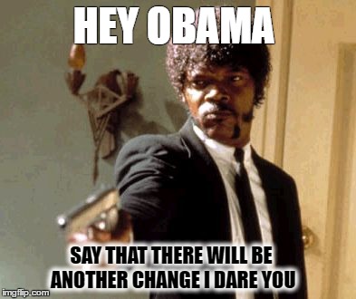 Say That Again I Dare You Meme | HEY OBAMA; SAY THAT THERE WILL BE ANOTHER CHANGE I DARE YOU | image tagged in memes,say that again i dare you | made w/ Imgflip meme maker