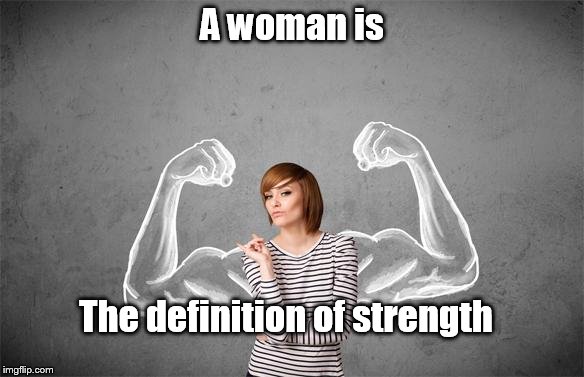Strong Woman | A woman is; The definition of strength | image tagged in strong woman | made w/ Imgflip meme maker