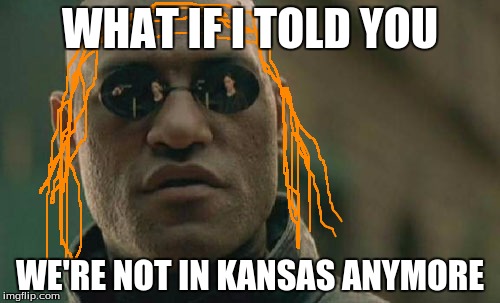 Matrix Morpheus | WHAT IF I TOLD YOU; WE'RE NOT IN KANSAS ANYMORE | image tagged in memes,matrix morpheus | made w/ Imgflip meme maker