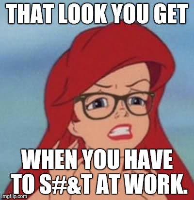 Hipster Ariel | THAT LOOK YOU GET; WHEN YOU HAVE TO S#&T AT WORK. | image tagged in memes,hipster ariel | made w/ Imgflip meme maker