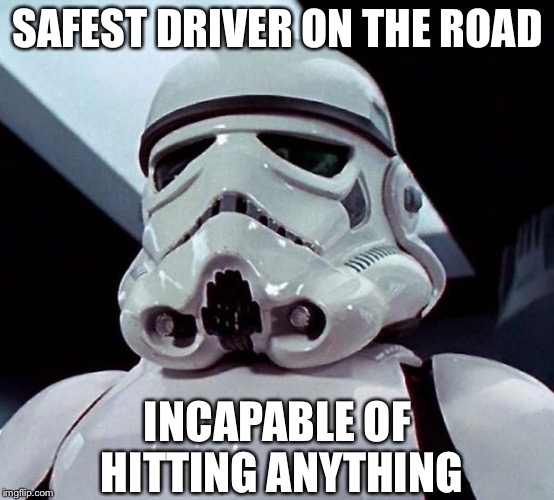 Stormtrooper | SAFEST DRIVER ON THE ROAD; INCAPABLE OF HITTING ANYTHING | image tagged in stormtrooper,memes,stormtroopers,star wars,funny | made w/ Imgflip meme maker