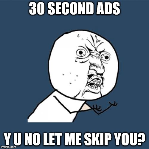 If only adblock didn't take up so much memory | 30 SECOND ADS; Y U NO LET ME SKIP YOU? | image tagged in memes,y u no | made w/ Imgflip meme maker