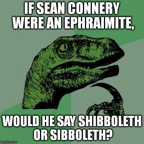 If you don't get it, read this: https://en.wikipedia.org/wiki/Shibboleth | IF SEAN CONNERY WERE AN EPHRAIMITE, WOULD HE SAY SHIBBOLETH OR SIBBOLETH? | image tagged in memes,philosoraptor | made w/ Imgflip meme maker