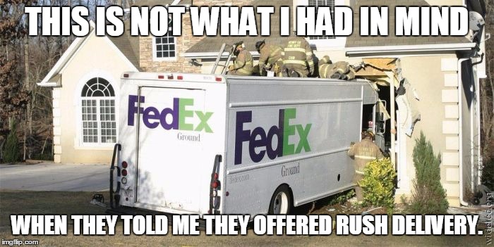 FedEx, Faster Than The Average Shipping Company | THIS IS NOT WHAT I HAD IN MIND; WHEN THEY TOLD ME THEY OFFERED RUSH DELIVERY. | image tagged in memes,fedex,car crash,funny,funny car crash | made w/ Imgflip meme maker