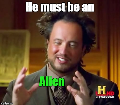 Ancient Aliens Meme | He must be an Alien | image tagged in memes,ancient aliens | made w/ Imgflip meme maker