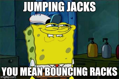 Don't You Squidward | JUMPING JACKS; YOU MEAN BOUNCING RACKS | image tagged in memes,dont you squidward | made w/ Imgflip meme maker