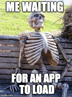 Waiting Skeleton | ME WAITING; FOR AN APP TO LOAD | image tagged in memes,waiting skeleton | made w/ Imgflip meme maker