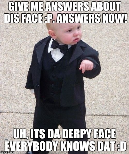Baby Godfather | GIVE ME ANSWERS ABOUT DIS FACE :P. ANSWERS NOW! UH, ITS DA DERPY FACE EVERYBODY KNOWS DAT :D | image tagged in memes,baby godfather | made w/ Imgflip meme maker