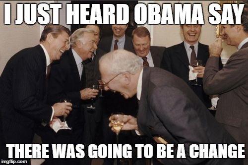 Laughing Men In Suits Meme | I JUST HEARD OBAMA SAY; THERE WAS GOING TO BE A CHANGE | image tagged in memes,laughing men in suits | made w/ Imgflip meme maker