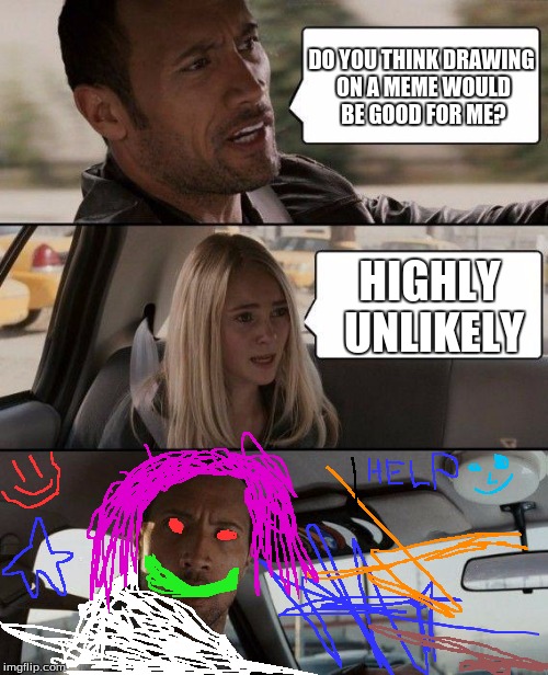 I think i drew him as the Joker. | DO YOU THINK DRAWING ON A MEME WOULD BE GOOD FOR ME? HIGHLY UNLIKELY | image tagged in memes,the rock driving | made w/ Imgflip meme maker