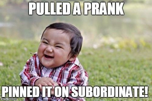 Today Was a Good Day | PULLED A PRANK; PINNED IT ON SUBORDINATE! | image tagged in memes,evil toddler | made w/ Imgflip meme maker