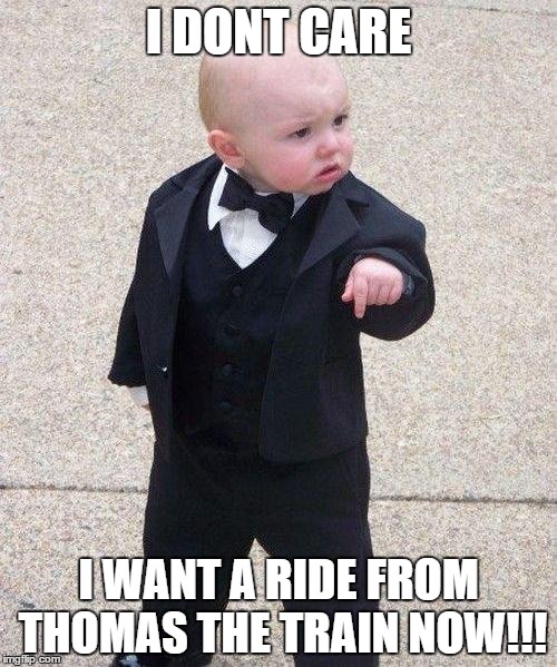 Godfather Baby | I DONT CARE; I WANT A RIDE FROM THOMAS THE TRAIN NOW!!! | image tagged in godfather baby | made w/ Imgflip meme maker