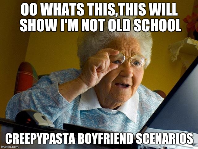 Grandma Finds The Internet | OO WHATS THIS,THIS WILL SHOW I'M NOT OLD SCHOOL; CREEPYPASTA BOYFRIEND SCENARIOS | image tagged in memes,grandma finds the internet | made w/ Imgflip meme maker
