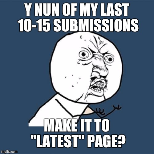 Y U No Meme | Y NUN OF MY LAST 10-15 SUBMISSIONS; MAKE IT TO "LATEST" PAGE? | image tagged in memes,y u no | made w/ Imgflip meme maker