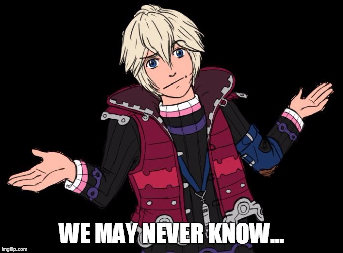 WE MAY NEVER KNOW... | image tagged in shulk whatever | made w/ Imgflip meme maker