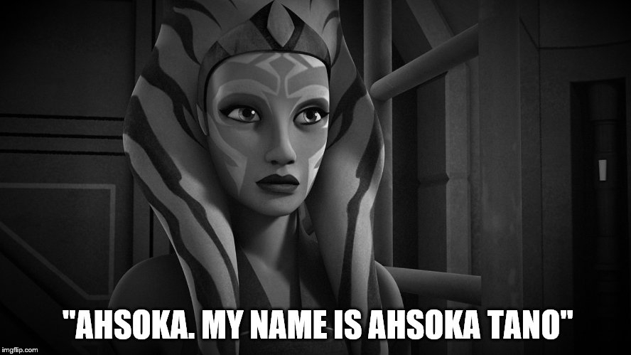 "Ahsoka. My Name is Ahsoka Tano" | "AHSOKA. MY NAME IS AHSOKA TANO" | image tagged in star wars | made w/ Imgflip meme maker