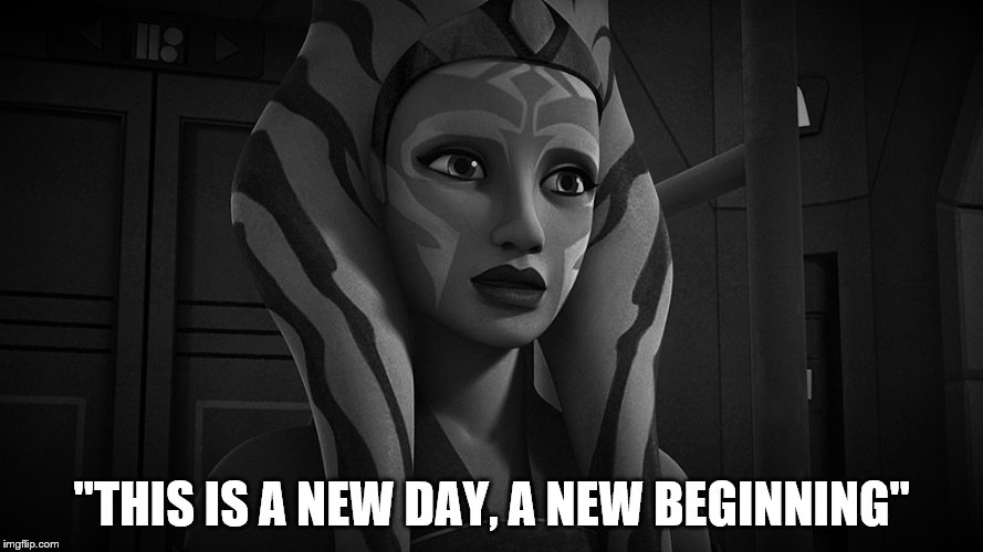 "This is a New Day, a New Beginning"- Ahsoka Tano | "THIS IS A NEW DAY, A NEW BEGINNING" | image tagged in star wars | made w/ Imgflip meme maker