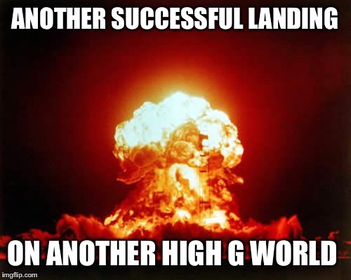 Nuclear Explosion | ANOTHER SUCCESSFUL LANDING; ON ANOTHER HIGH G WORLD | image tagged in memes,nuclear explosion | made w/ Imgflip meme maker