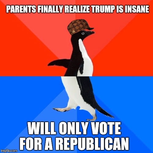 Socially Awesome Awkward Penguin | PARENTS FINALLY REALIZE TRUMP IS INSANE; WILL ONLY VOTE FOR A REPUBLICAN | image tagged in memes,socially awesome awkward penguin,scumbag,AdviceAnimals | made w/ Imgflip meme maker