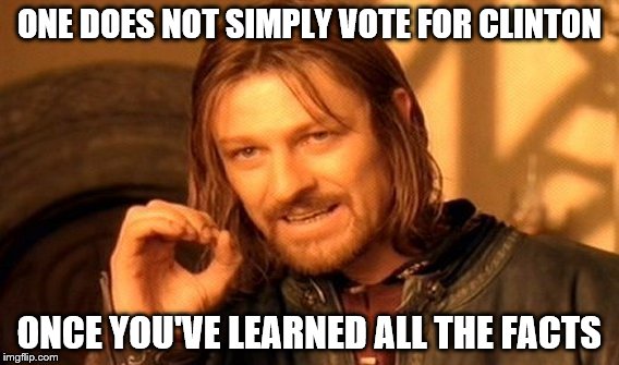 One Does Not Simply | ONE DOES NOT SIMPLY VOTE FOR CLINTON; ONCE YOU'VE LEARNED ALL THE FACTS | image tagged in memes,one does not simply | made w/ Imgflip meme maker