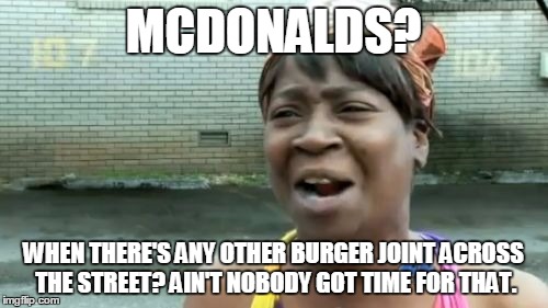 Ain't Nobody Got Time For That Meme | MCDONALDS? WHEN THERE'S ANY OTHER BURGER JOINT ACROSS THE STREET? AIN'T NOBODY GOT TIME FOR THAT. | image tagged in memes,aint nobody got time for that | made w/ Imgflip meme maker