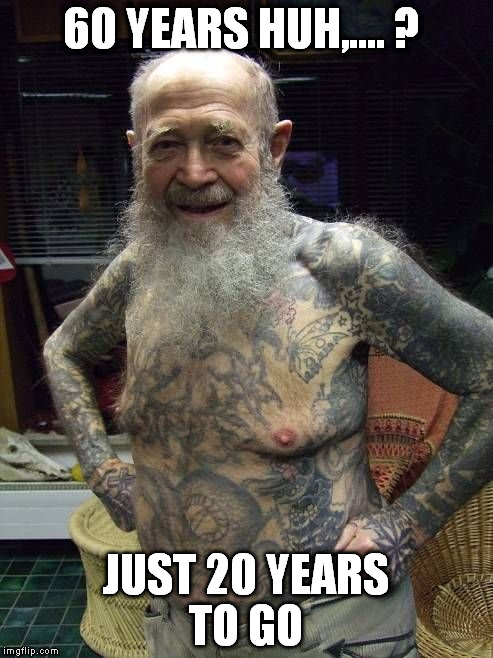 60 YEARS HUH,.... ? JUST 20 YEARS TO GO | made w/ Imgflip meme maker