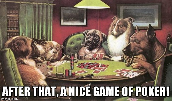 AFTER THAT, A NICE GAME OF POKER! | made w/ Imgflip meme maker