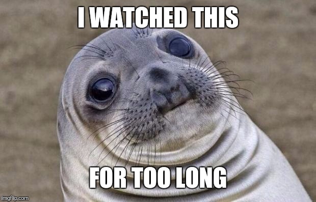 Awkward Moment Sealion Meme | I WATCHED THIS FOR TOO LONG | image tagged in memes,awkward moment sealion | made w/ Imgflip meme maker