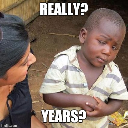 Third World Skeptical Kid Meme | REALLY? YEARS? | image tagged in memes,third world skeptical kid | made w/ Imgflip meme maker