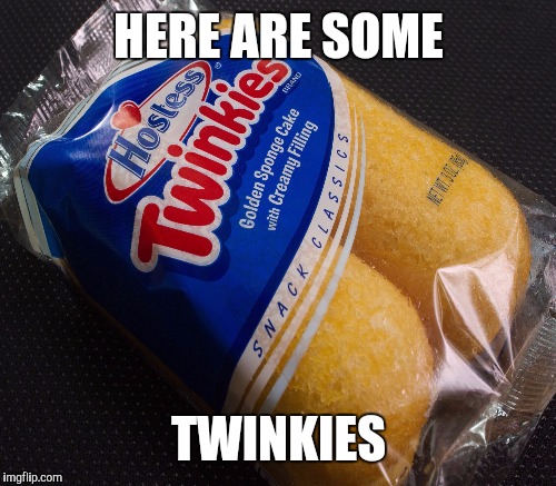 HERE ARE SOME TWINKIES | made w/ Imgflip meme maker