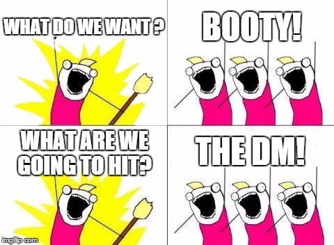 What Do We Want Meme | WHAT DO WE WANT ? BOOTY! THE DM! WHAT ARE WE GOING TO HIT? | image tagged in memes,what do we want | made w/ Imgflip meme maker