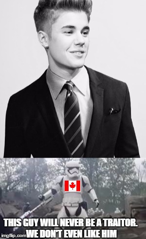 Trai... Not a traitor at all | THIS GUY WILL NEVER BE A TRAITOR. WE DON'T EVEN LIKE HIM | image tagged in tr 8r,justin bieber,canada | made w/ Imgflip meme maker