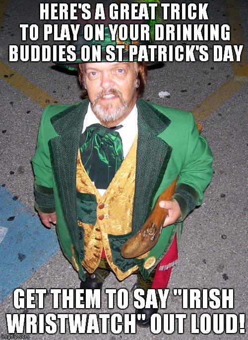 They will sound like drunken idiots! | HERE'S A GREAT TRICK TO PLAY ON YOUR DRINKING BUDDIES ON ST PATRICK'S DAY; GET THEM TO SAY "IRISH WRISTWATCH" OUT LOUD! | image tagged in irish midget,evil trick,funny | made w/ Imgflip meme maker