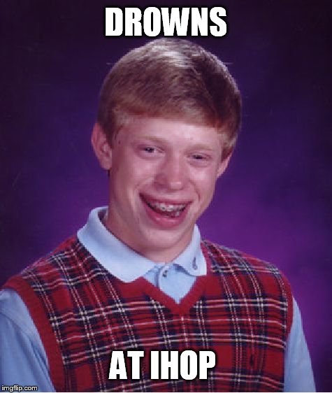 Bad Luck Brian Meme | DROWNS AT IHOP | image tagged in memes,bad luck brian | made w/ Imgflip meme maker