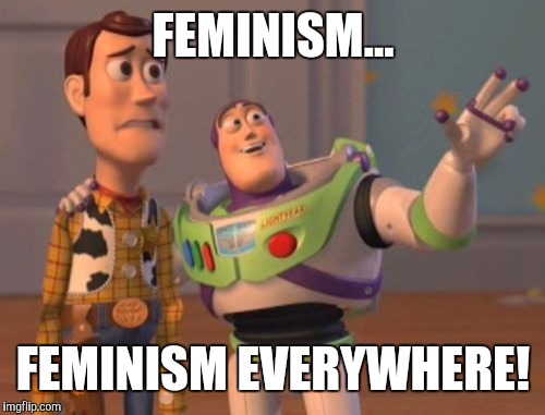 X, X Everywhere Meme | FEMINISM... FEMINISM EVERYWHERE! | image tagged in memes,x x everywhere | made w/ Imgflip meme maker