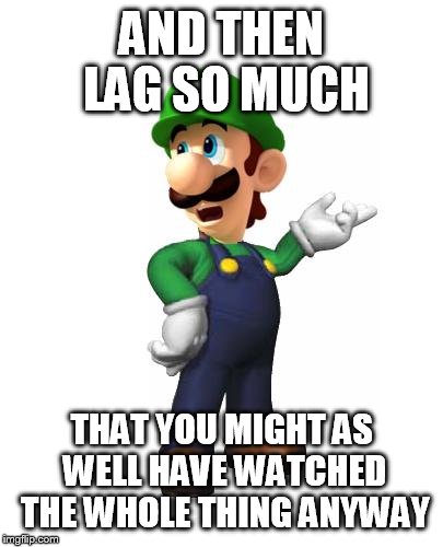 Logic Luigi | AND THEN LAG SO MUCH THAT YOU MIGHT AS WELL HAVE WATCHED THE WHOLE THING ANYWAY | image tagged in logic luigi | made w/ Imgflip meme maker