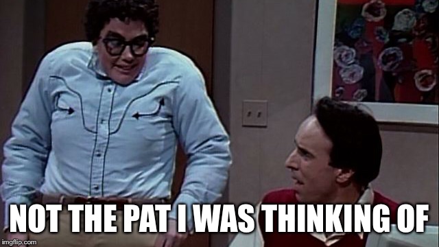 NOT THE PAT I WAS THINKING OF | made w/ Imgflip meme maker