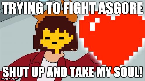TRYING TO FIGHT ASGORE; SHUT UP AND TAKE MY SOUL! | image tagged in fryisk,undertale,asgore,shut up and take my money | made w/ Imgflip meme maker
