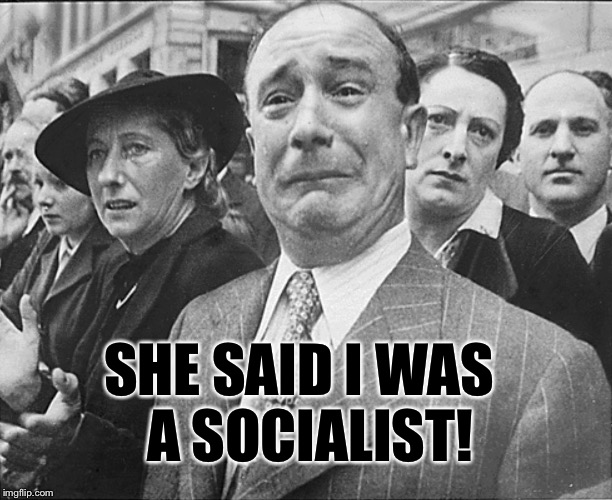 French man crying understandably | SHE SAID I WAS A SOCIALIST! | image tagged in french man crying understandably | made w/ Imgflip meme maker