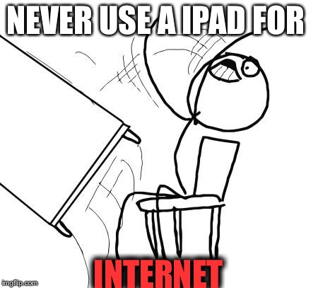 Table Flip Guy Meme | NEVER USE A IPAD FOR; INTERNET | image tagged in memes,table flip guy | made w/ Imgflip meme maker