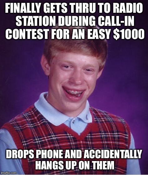 Bad Luck Brian Meme | FINALLY GETS THRU TO RADIO STATION DURING CALL-IN CONTEST FOR AN EASY $1000; DROPS PHONE AND ACCIDENTALLY HANGS UP ON THEM | image tagged in memes,bad luck brian,AdviceAnimals | made w/ Imgflip meme maker