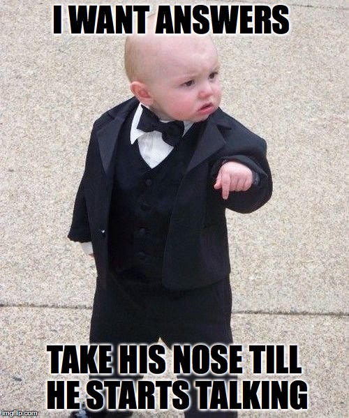 Baby Godfather | I WANT ANSWERS; TAKE HIS NOSE TILL HE STARTS TALKING | image tagged in memes,baby godfather | made w/ Imgflip meme maker