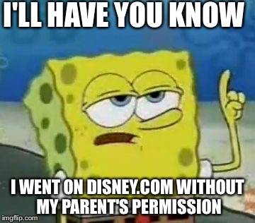 I'll Have You Know Spongebob Meme | I'LL HAVE YOU KNOW; I WENT ON DISNEY.COM WITHOUT MY PARENT'S PERMISSION | image tagged in memes,ill have you know spongebob | made w/ Imgflip meme maker