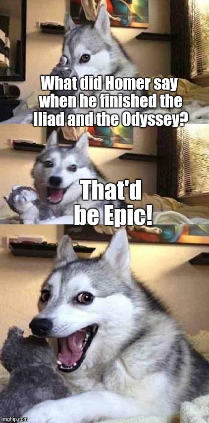 Dog Joke | What did Homer say when he finished the Iliad and the Odyssey? That'd be Epic! | image tagged in dog joke | made w/ Imgflip meme maker
