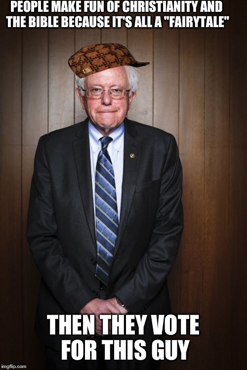 They all keep talking about how great socialism is; I do not think that means what they think it means |  PEOPLE MAKE FUN OF CHRISTIANITY AND THE BIBLE BECAUSE IT'S ALL A "FAIRYTALE"; THEN THEY VOTE FOR THIS GUY | image tagged in bernie sanders standing,scumbag | made w/ Imgflip meme maker