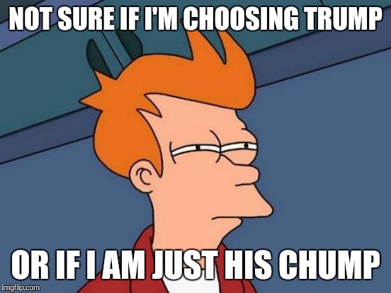 Futurama Fry | NOT SURE IF I'M CHOOSING TRUMP; OR IF I AM JUST HIS CHUMP | image tagged in memes,futurama fry | made w/ Imgflip meme maker