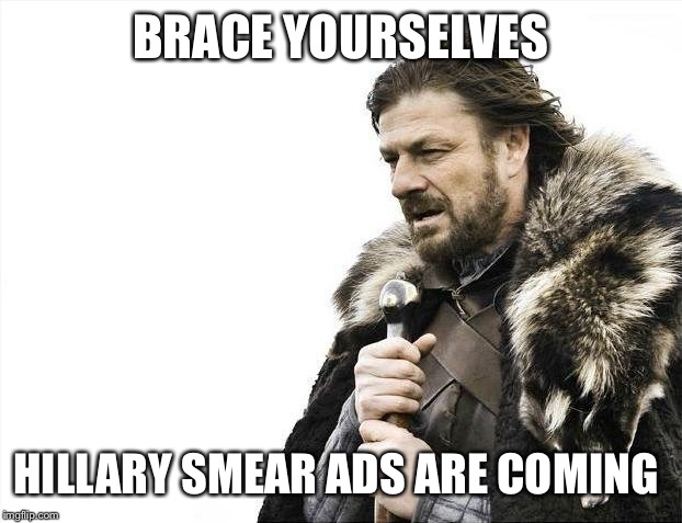 Brace Yourselves X is Coming | BRACE YOURSELVES; HILLARY SMEAR ADS ARE COMING | image tagged in memes,brace yourselves x is coming | made w/ Imgflip meme maker